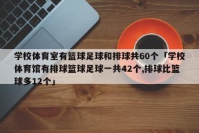 学校体育室有篮球足球和排球共60个「学校体育馆有排球篮球足球一共42个,排球比篮球多12个」