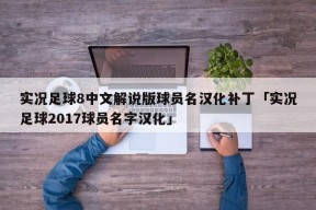 实况足球8中文解说版球员名汉化补丁「实况足球2017球员名字汉化」