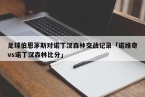 足球伯恩茅斯对诺丁汉森林交战记录「诺维奇vs诺丁汉森林比分」