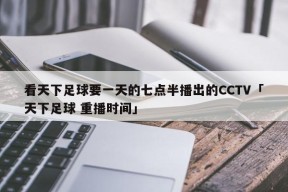 看天下足球要一天的七点半播出的CCTV「天下足球 重播时间」