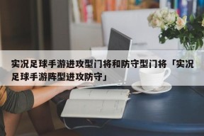 实况足球手游进攻型门将和防守型门将「实况足球手游阵型进攻防守」