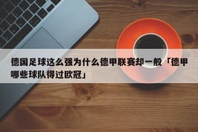 德国足球这么强为什么德甲联赛却一般「德甲哪些球队得过欧冠」