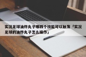 实况足球油炸丸子哪四个技能可以触发「实况足球的油炸丸子怎么操作」