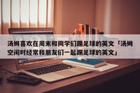 汤姆喜欢在周末和同学们踢足球的英文「汤姆空闲时经常和朋友们一起踢足球的英文」