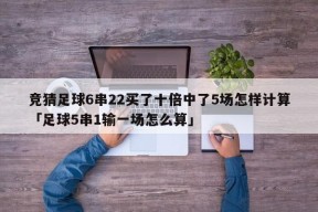 竞猜足球6串22买了十倍中了5场怎样计算「足球5串1输一场怎么算」