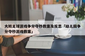 大班足球游戏争分夺秒教案及反思「幼儿园争分夺秒游戏教案」