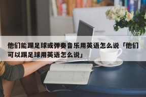 他们能踢足球或弹奏音乐用英语怎么说「他们可以踢足球用英语怎么说」