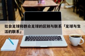 社会足球和群众足球的区别与联系「足球与生活的联系」