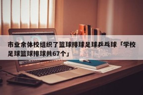 市业余体校组织了篮球排球足球乒乓球「学校足球篮球排球共67个」