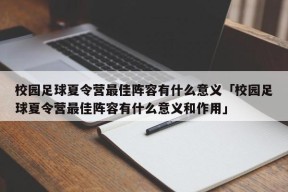 校园足球夏令营最佳阵容有什么意义「校园足球夏令营最佳阵容有什么意义和作用」