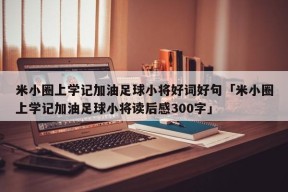 米小圈上学记加油足球小将好词好句「米小圈上学记加油足球小将读后感300字」