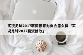 实况足球2017薪资预算为负会怎么样「实况足球2017薪资修改」