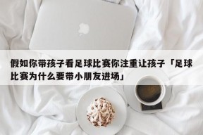 假如你带孩子看足球比赛你注重让孩子「足球比赛为什么要带小朋友进场」