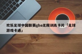 欢乐足球中国联赛gba无限训练卡片「足球游戏卡通」