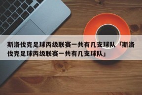 斯洛伐克足球丙级联赛一共有几支球队「斯洛伐克足球丙级联赛一共有几支球队」