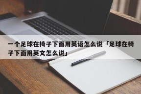 一个足球在椅子下面用英语怎么说「足球在椅子下面用英文怎么说」