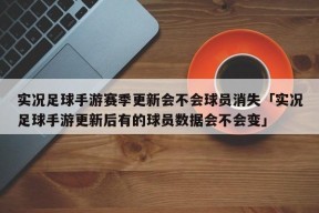 实况足球手游赛季更新会不会球员消失「实况足球手游更新后有的球员数据会不会变」