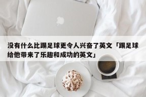 没有什么比踢足球更令人兴奋了英文「踢足球给他带来了乐趣和成功的英文」