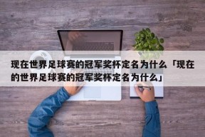 现在世界足球赛的冠军奖杯定名为什么「现在的世界足球赛的冠军奖杯定名为什么」