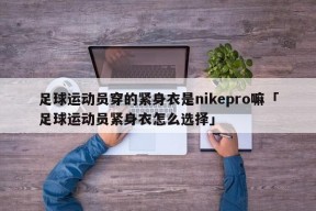 足球运动员穿的紧身衣是nikepro嘛「足球运动员紧身衣怎么选择」