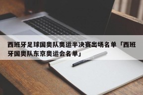 西班牙足球国奥队奥运半决赛出场名单「西班牙国奥队东京奥运会名单」