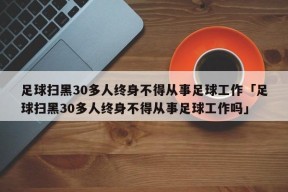 足球扫黑30多人终身不得从事足球工作「足球扫黑30多人终身不得从事足球工作吗」