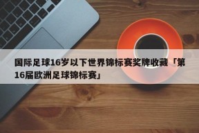 国际足球16岁以下世界锦标赛奖牌收藏「第16届欧洲足球锦标赛」