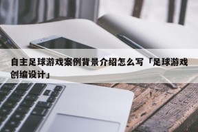 自主足球游戏案例背景介绍怎么写「足球游戏创编设计」