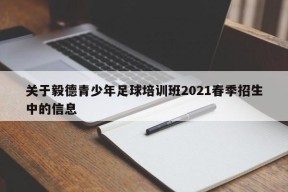 关于毅德青少年足球培训班2021春季招生中的信息