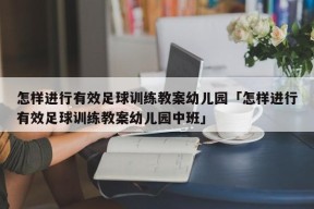 怎样进行有效足球训练教案幼儿园「怎样进行有效足球训练教案幼儿园中班」