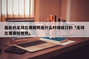 最新的足球比赛规则是什么时候修订的「足球比赛赛程规则」