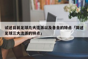 试述目前足球几大流派以及各自的特点「简述足球三大流派的特点」