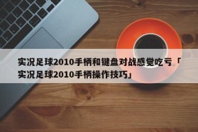 实况足球2010手柄和键盘对战感觉吃亏「实况足球2010手柄操作技巧」