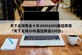 天下足球黄金十年20002009最佳阵容「天下足球20年最佳阵容100分」