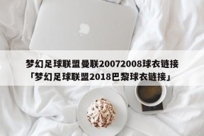 梦幻足球联盟曼联20072008球衣链接「梦幻足球联盟2018巴黎球衣链接」