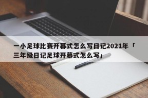 一小足球比赛开幕式怎么写日记2021年「三年级日记足球开幕式怎么写」