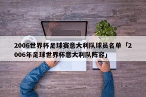 2006世界杯足球赛意大利队球员名单「2006年足球世界杯意大利队阵容」