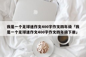 我是一个足球迷作文400字作文四年级「我是一个足球迷作文400字作文四年级下册」