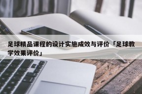 足球精品课程的设计实施成效与评价「足球教学效果评价」