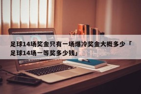 足球14场奖金只有一场爆冷奖金大概多少「足球14场一等奖多少钱」