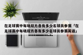 在足球赛中每场双方各有多少名球员参赛「在足球赛中每场双方各有多少名球员参赛英语」