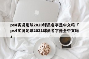 ps4实况足球2020球员名字是中文吗「ps4实况足球2021球员名字是全中文吗」