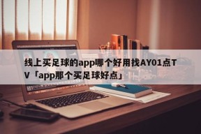 线上买足球的app哪个好用找AY01点TV「app那个买足球好点」