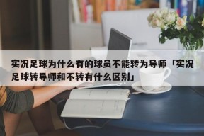 实况足球为什么有的球员不能转为导师「实况足球转导师和不转有什么区别」