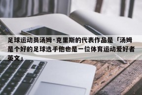 足球运动员汤姆·克里斯的代表作品是「汤姆是个好的足球选手他也是一位体育运动爱好者英文」