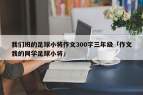 我们班的足球小将作文300字三年级「作文我的同学足球小将」