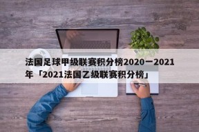 法国足球甲级联赛积分榜2020一2021年「2021法国乙级联赛积分榜」