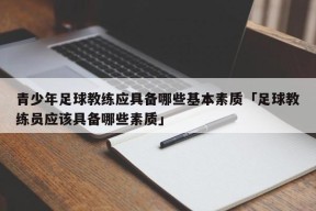 青少年足球教练应具备哪些基本素质「足球教练员应该具备哪些素质」