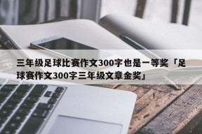 三年级足球比赛作文300字也是一等奖「足球赛作文300字三年级文章金奖」