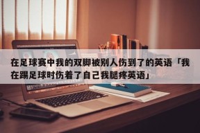 在足球赛中我的双脚被别人伤到了的英语「我在踢足球时伤着了自己我腿疼英语」